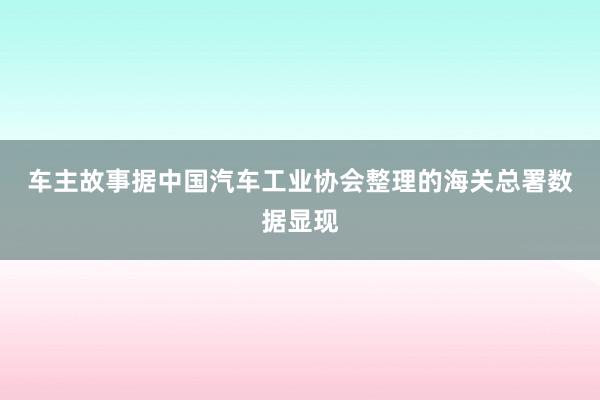 车主故事　　据中国汽车工业协会整理的海关总署数据显现