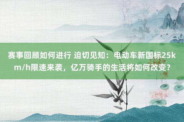 赛事回顾如何进行 迫切见知：电动车新国标25km/h限速来袭，亿万骑手的生活将如何改变？