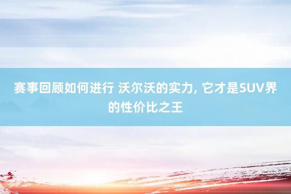 赛事回顾如何进行 沃尔沃的实力, 它才是SUV界的性价比之王