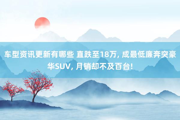 车型资讯更新有哪些 直跌至18万, 成最低廉奔突豪华SUV, 月销却不及百台!