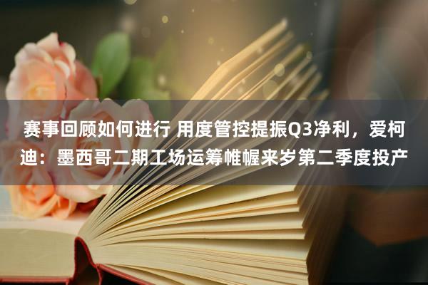 赛事回顾如何进行 用度管控提振Q3净利，爱柯迪：墨西哥二期工场运筹帷幄来岁第二季度投产