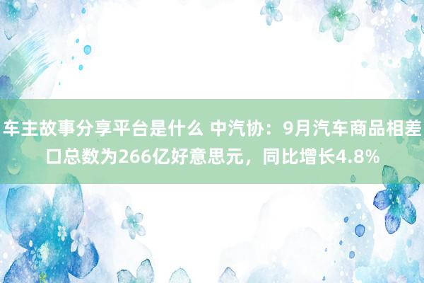 车主故事分享平台是什么 中汽协：9月汽车商品相差口总数为266亿好意思元，同比增长4.8%