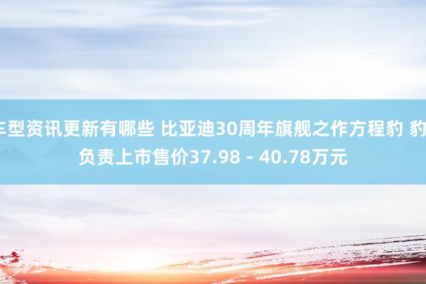 车型资讯更新有哪些 比亚迪30周年旗舰之作方程豹 豹8负责上市售价37.98 - 40.78万元