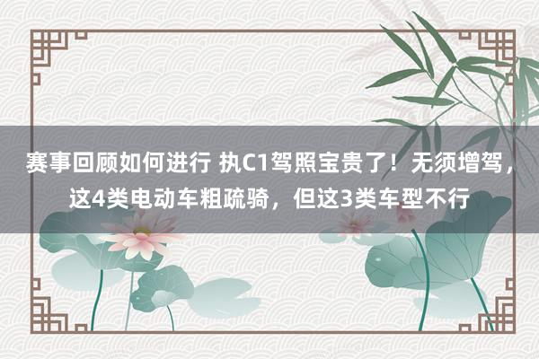 赛事回顾如何进行 执C1驾照宝贵了！无须增驾，这4类电动车粗疏骑，但这3类车型不行