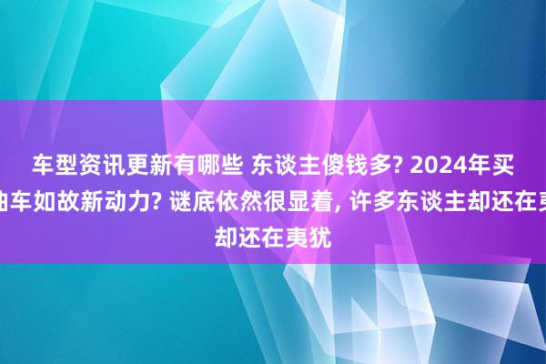 车型资讯更新有哪些 东谈主傻钱多? 2024年买燃油车如故新动力? 谜底依然很显着, 许多东谈主却还在夷犹