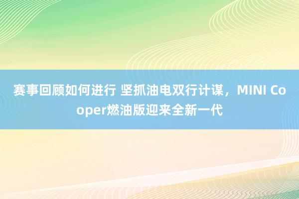 赛事回顾如何进行 坚抓油电双行计谋，MINI Cooper燃油版迎来全新一代