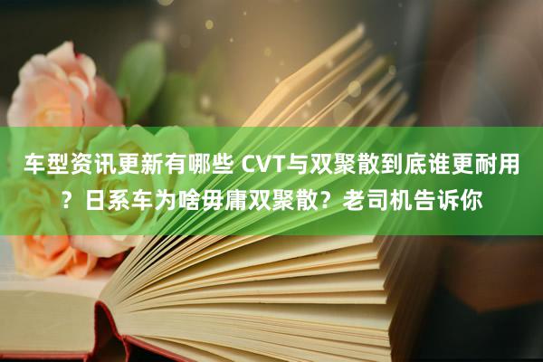 车型资讯更新有哪些 CVT与双聚散到底谁更耐用？日系车为啥毋庸双聚散？老司机告诉你