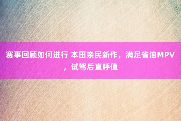 赛事回顾如何进行 本田亲民新作，满足省油MPV，试驾后直呼值