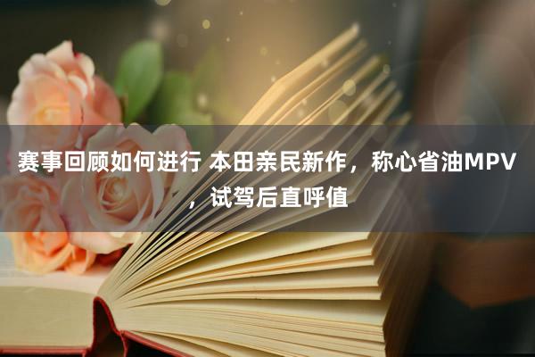 赛事回顾如何进行 本田亲民新作，称心省油MPV，试驾后直呼值