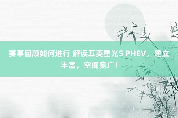 赛事回顾如何进行 解读五菱星光S PHEV，建立丰富，空间宽广！