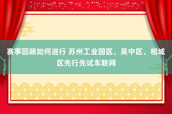 赛事回顾如何进行 苏州工业园区、吴中区、相城区先行先试车联网