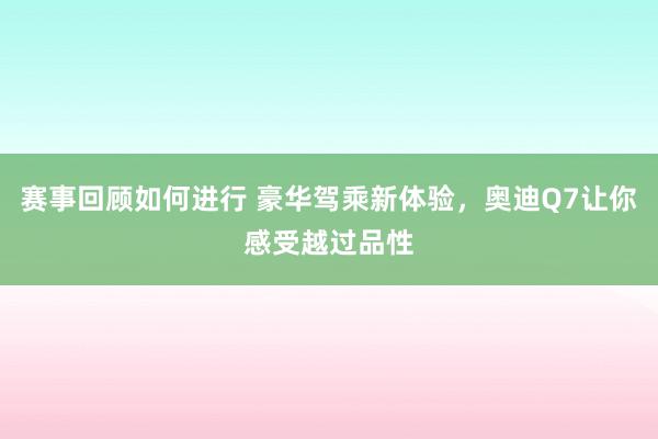 赛事回顾如何进行 豪华驾乘新体验，奥迪Q7让你感受越过品性