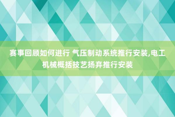 赛事回顾如何进行 气压制动系统推行安装,电工机械概括技艺扬弃推行安装