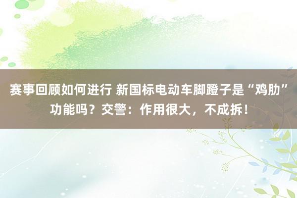 赛事回顾如何进行 新国标电动车脚蹬子是“鸡肋”功能吗？交警：作用很大，不成拆！