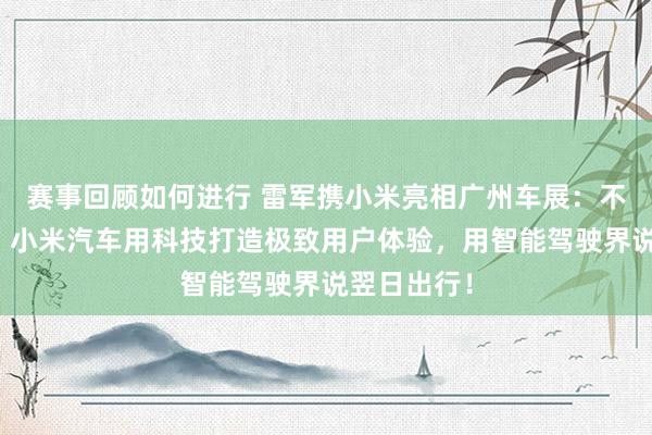 赛事回顾如何进行 雷军携小米亮相广州车展：不啻于速率！小米汽车用科技打造极致用户体验，用智能驾驶界说翌日出行！