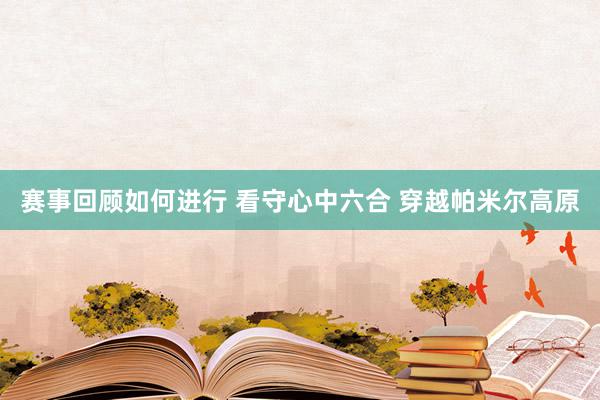 赛事回顾如何进行 看守心中六合 穿越帕米尔高原