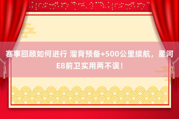 赛事回顾如何进行 溜背预备+500公里续航，星河E8前卫实用两不误！