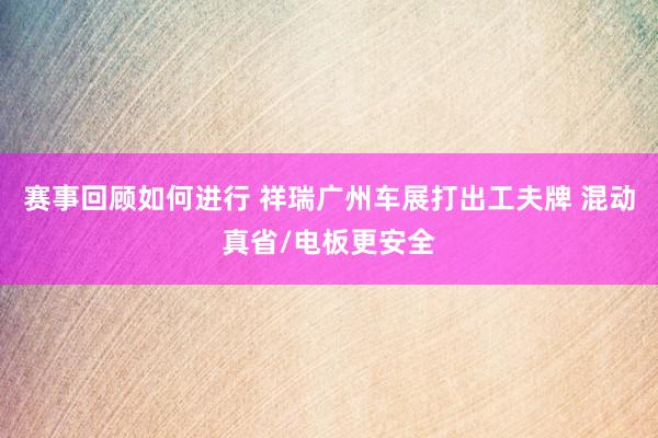 赛事回顾如何进行 祥瑞广州车展打出工夫牌 混动真省/电板更安全