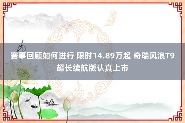 赛事回顾如何进行 限时14.89万起 奇瑞风浪T9超长续航版认真上市