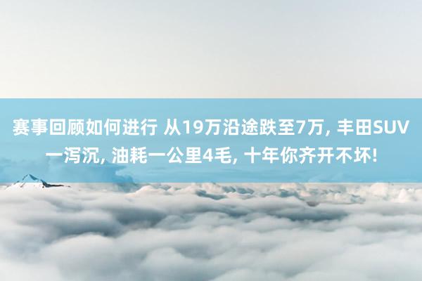 赛事回顾如何进行 从19万沿途跌至7万, 丰田SUV一泻沉, 油耗一公里4毛, 十年你齐开不坏!