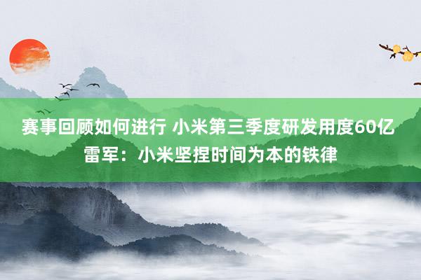 赛事回顾如何进行 小米第三季度研发用度60亿 雷军：小米坚捏时间为本的铁律