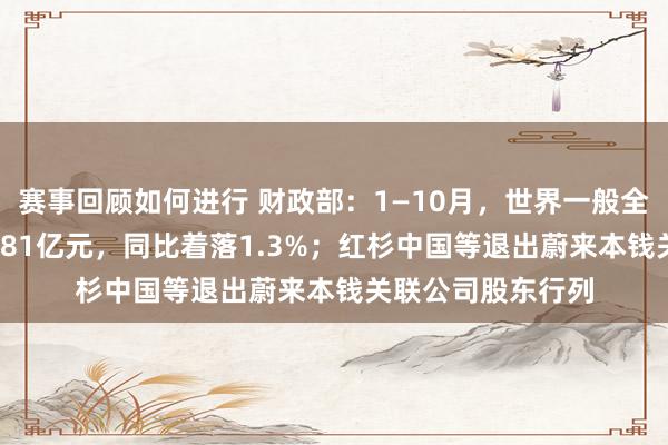 赛事回顾如何进行 财政部：1—10月，世界一般全球预算收入184981亿元，同比着落1.3%；红杉中国等退出蔚来本钱关联公司股东行列