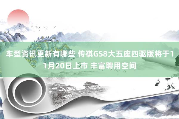 车型资讯更新有哪些 传祺GS8大五座四驱版将于11月20日上市 丰富聘用空间